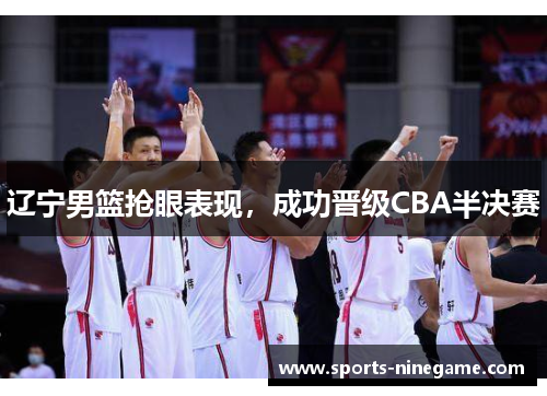 辽宁男篮抢眼表现，成功晋级CBA半决赛