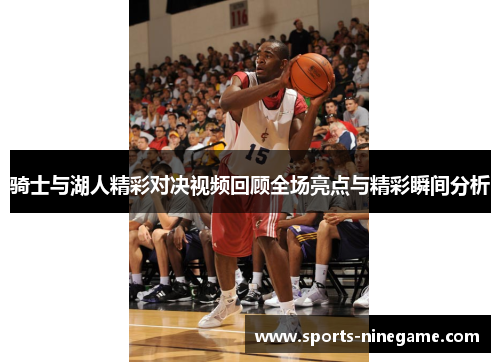 骑士与湖人精彩对决视频回顾全场亮点与精彩瞬间分析