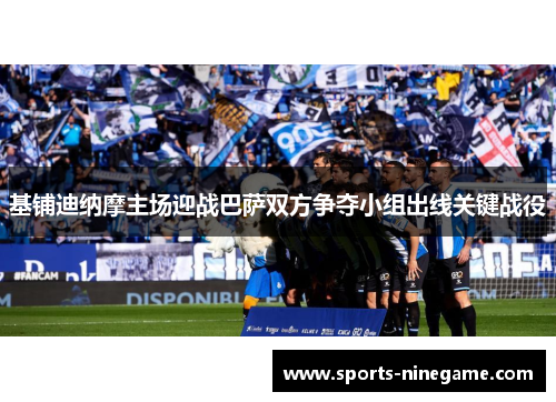 基铺迪纳摩主场迎战巴萨双方争夺小组出线关键战役