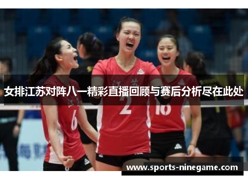 女排江苏对阵八一精彩直播回顾与赛后分析尽在此处
