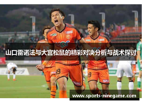 山口雷诺法与大宫松鼠的精彩对决分析与战术探讨