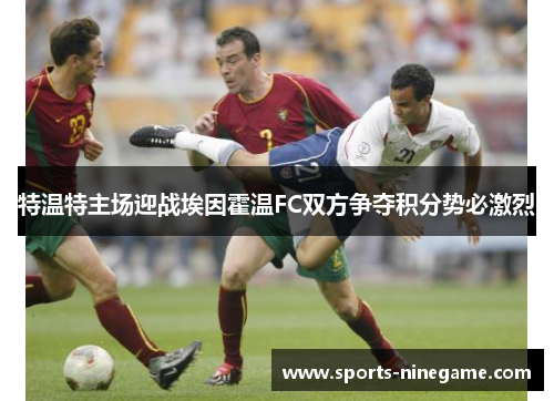 特温特主场迎战埃因霍温FC双方争夺积分势必激烈