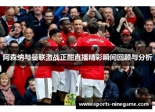 阿森纳与曼联激战正酣直播精彩瞬间回顾与分析