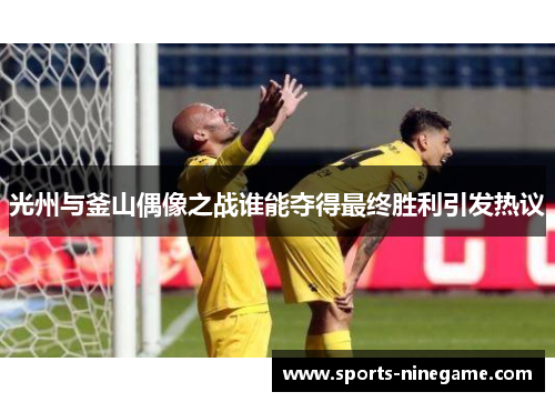 光州与釜山偶像之战谁能夺得最终胜利引发热议